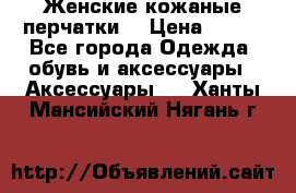 Женские кожаные перчатки. › Цена ­ 700 - Все города Одежда, обувь и аксессуары » Аксессуары   . Ханты-Мансийский,Нягань г.